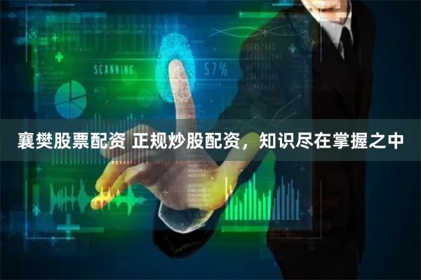 襄樊股票配资 正规炒股配资,知识尽在掌握之中