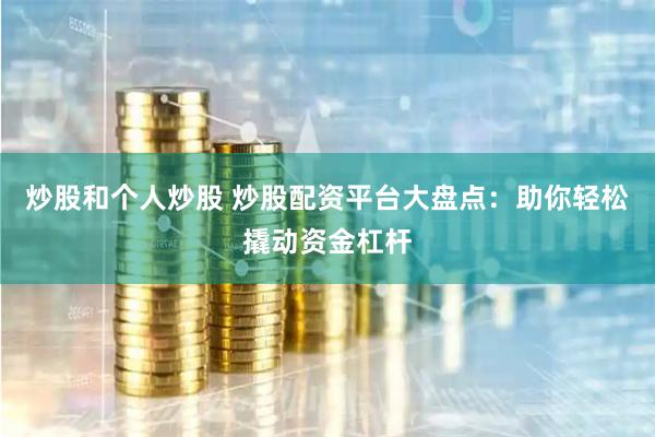炒股和个人炒股 炒股配资平台大盘点:助你轻松撬动资金杠杆