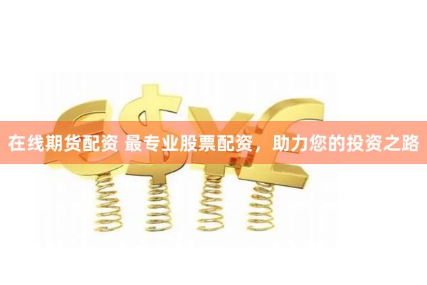 在线期货配资 最专业股票配资,助力您的投资之路
