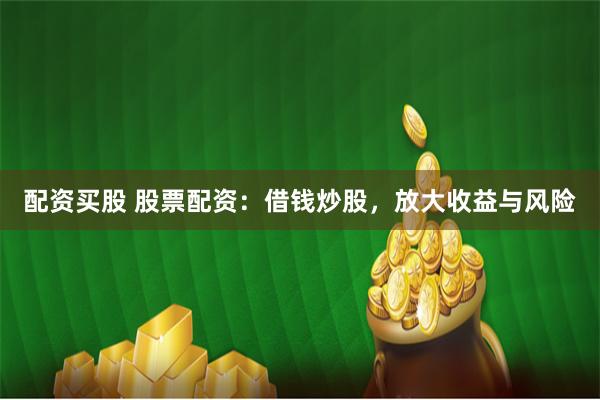 配资买股 股票配资:借钱炒股,放大收益与风险