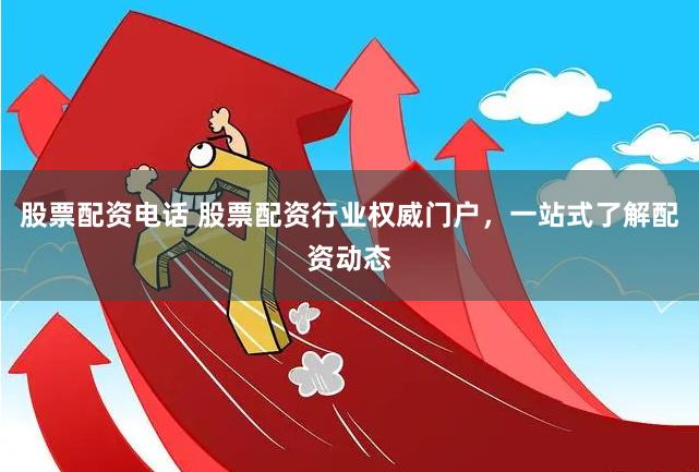股票配资电话 股票配资行业权威门户，一站式了解配资动态