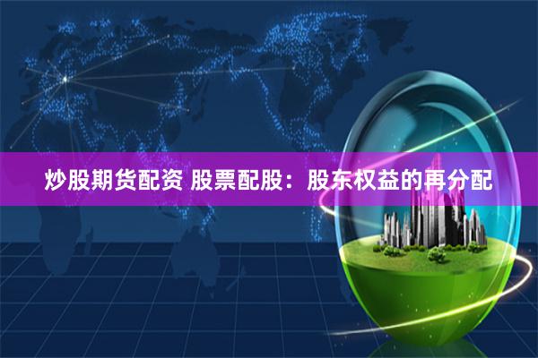 炒股期货配资 股票配股：股东权益的再分配