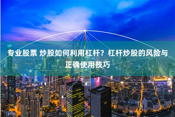 专业股票 炒股如何利用杠杆？杠杆炒股的风险与正确使用技巧