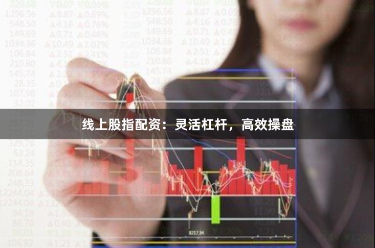 线上股指配资：灵活杠杆，高效操盘