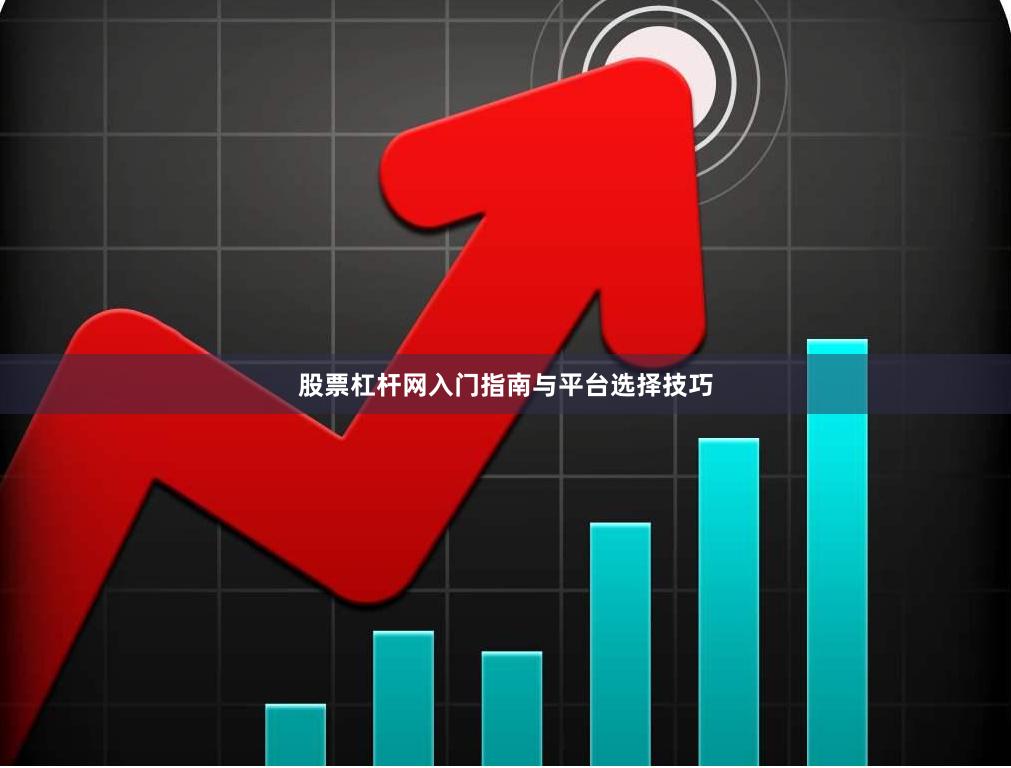 股票杠杆网入门指南与平台选择技巧